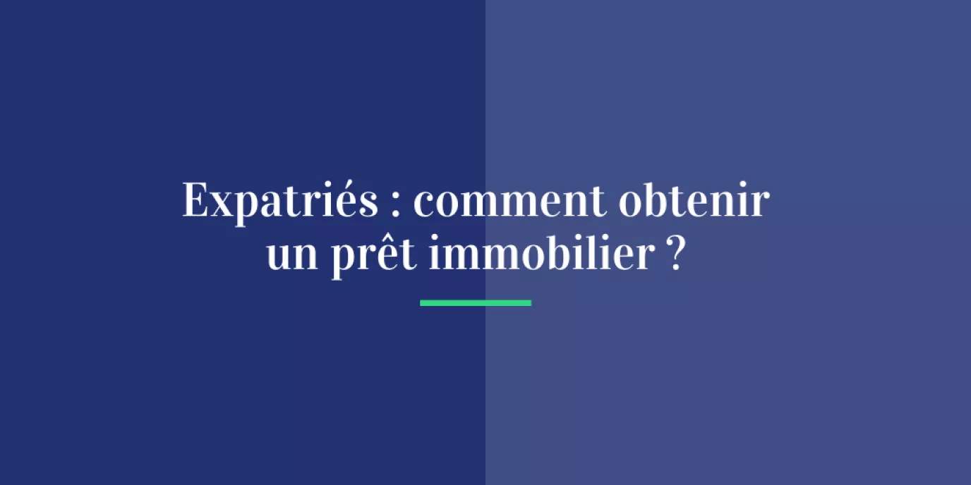 Expatriés : comment obtenir un prêt immobilier ?